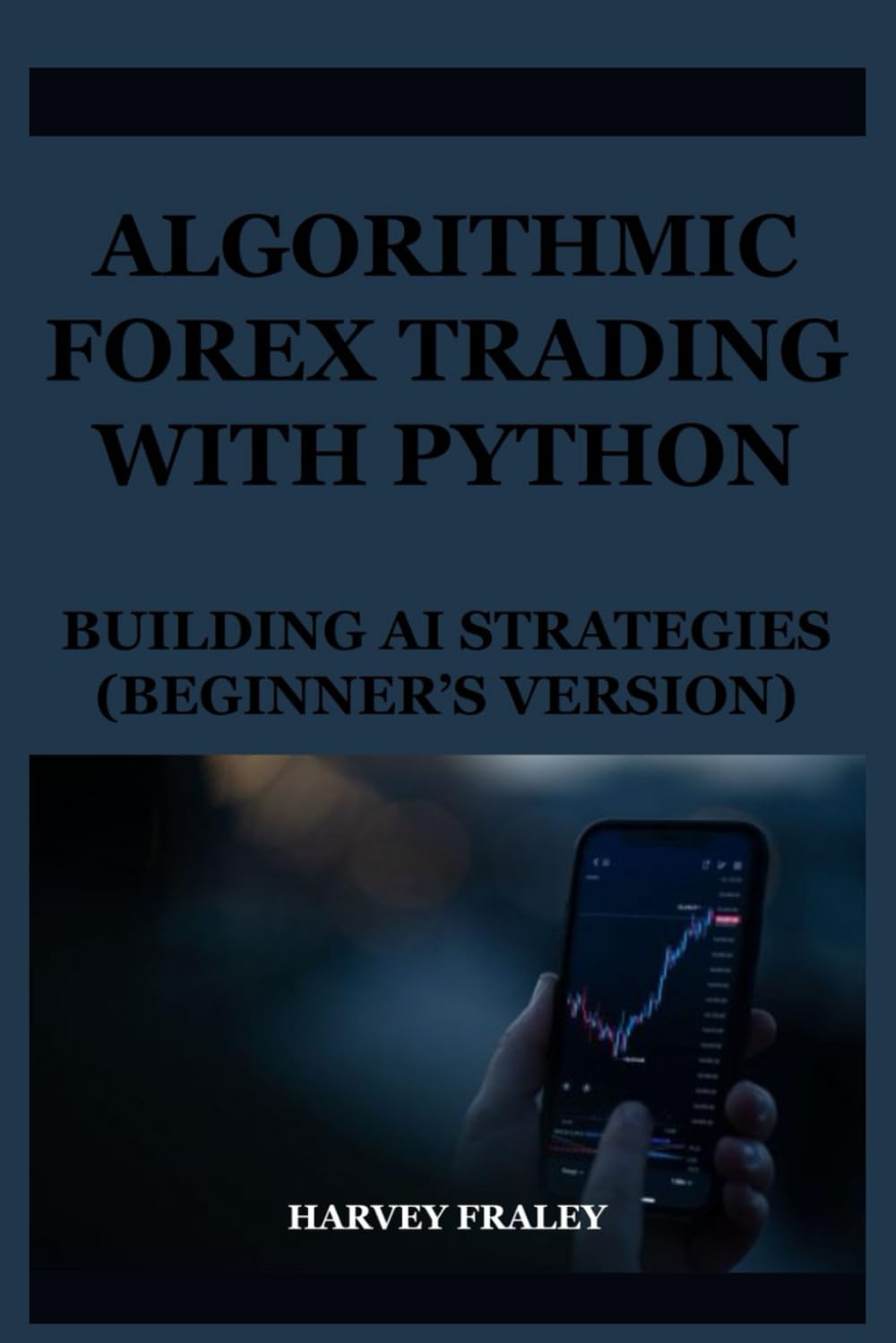 ALGORITHMIC FOREX TRADING WITH PYTHON: BUILDING AI STRATEGIES (BEGINNER’S VERSION): A hands-on Coding Guide Showing Beginners How to Implement automated trading strategies in Python.