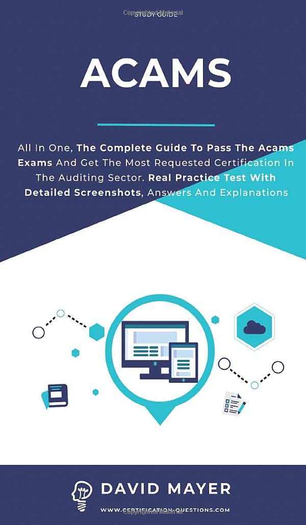 Acams: All In One, The Complete Guide To Pass The Acams Exams And Get The Most Requested Certification In the Auditing Sector. Real Practice Test With Detailed Screenshots, Answers And Explanations