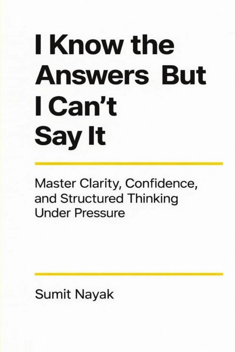I Know The Answers But I Can't Say It: Master Clarity, Confidence & Structured Thinking Under Pressure