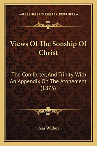 Views Of The Sonship Of Christ: The Comforter, And Trinity. With An Appendix On The Atonement (1875)