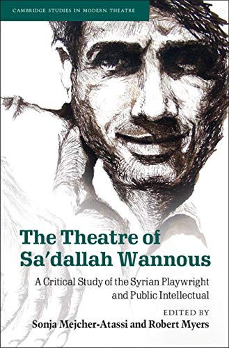 The Theatre of Sa'dallah Wannous: A Critical Study of the Syrian Playwright and Public Intellectual (Cambridge Studies in Modern Theatre)