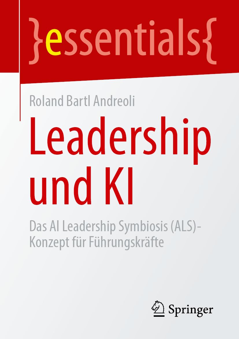 Leadership und KI: Das AI Leadership Symbiosis (ALS)-Konzept für Führungskräfte (essentials)