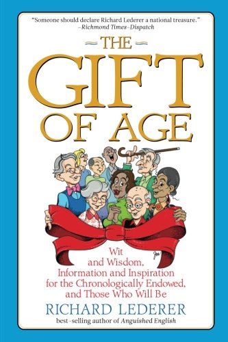 The Gift of Age: Wit and Wisdom, Information and Inspiration for the Chronologically Endowed, and Th