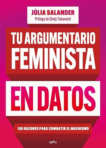 Tu Argumentario Feminista En Datos: 150 Razones Para Combatir El Machismo