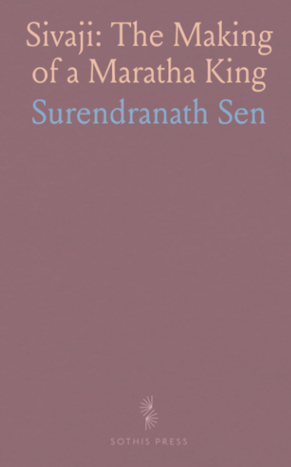 Sivaji: The Making of a Maratha King: A translation of classical Marathi chronicles with key extracts and historical context