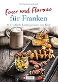  Feuer und Flamme für Franken: 80 Fränkische Lieblingsrezepte vom Grill