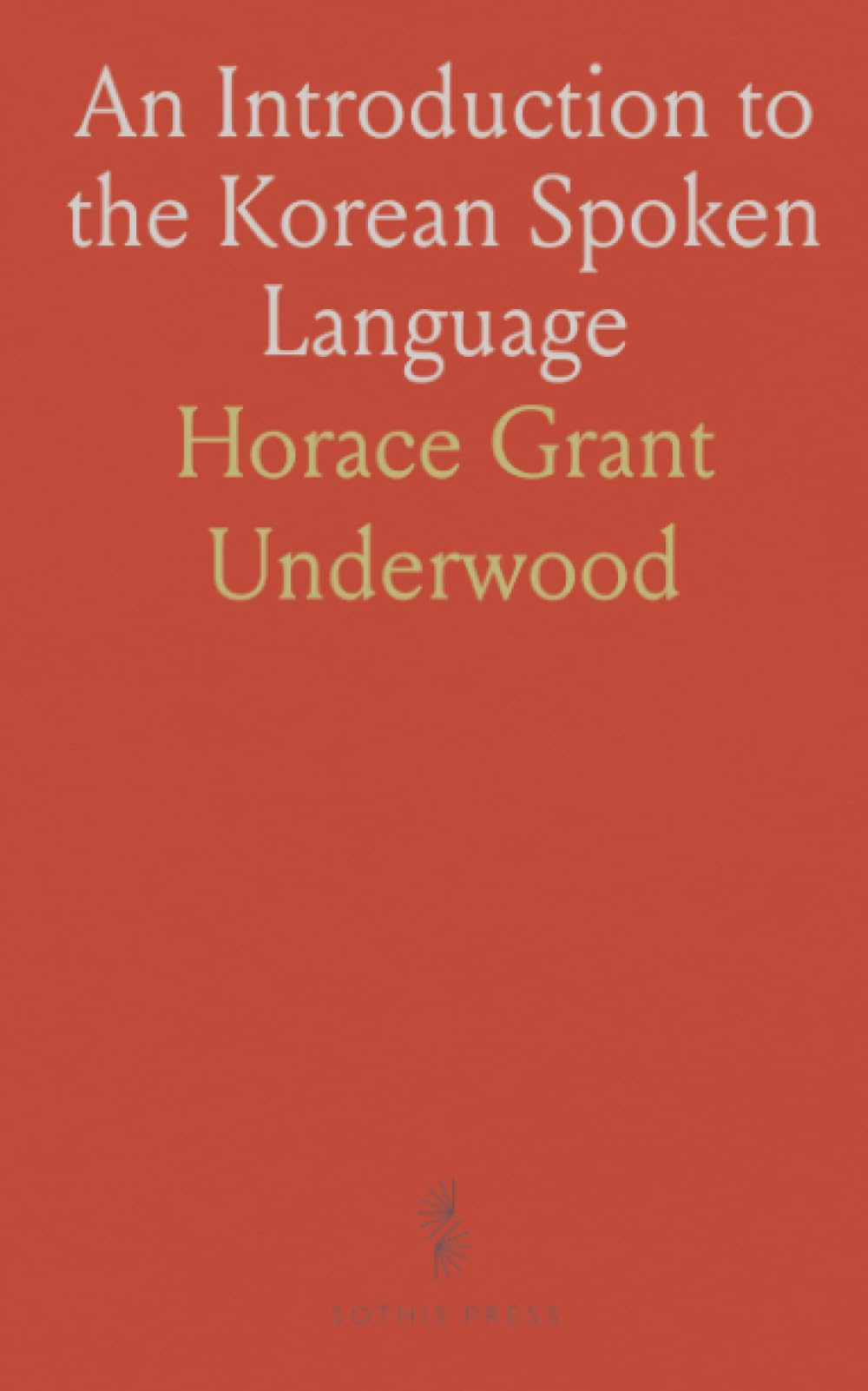 An Introduction to the Korean Spoken Language: In two parts: Part I. Grammatical notes; Part II. English into Korean