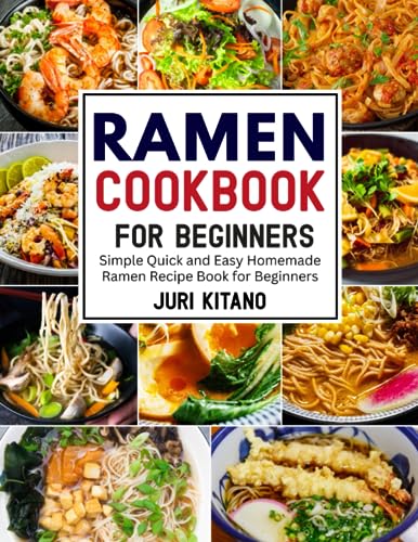 Ramen Cookbook for Beginners: Simple Quick and Easy Homemade Ramen Recipe Book for Beginners