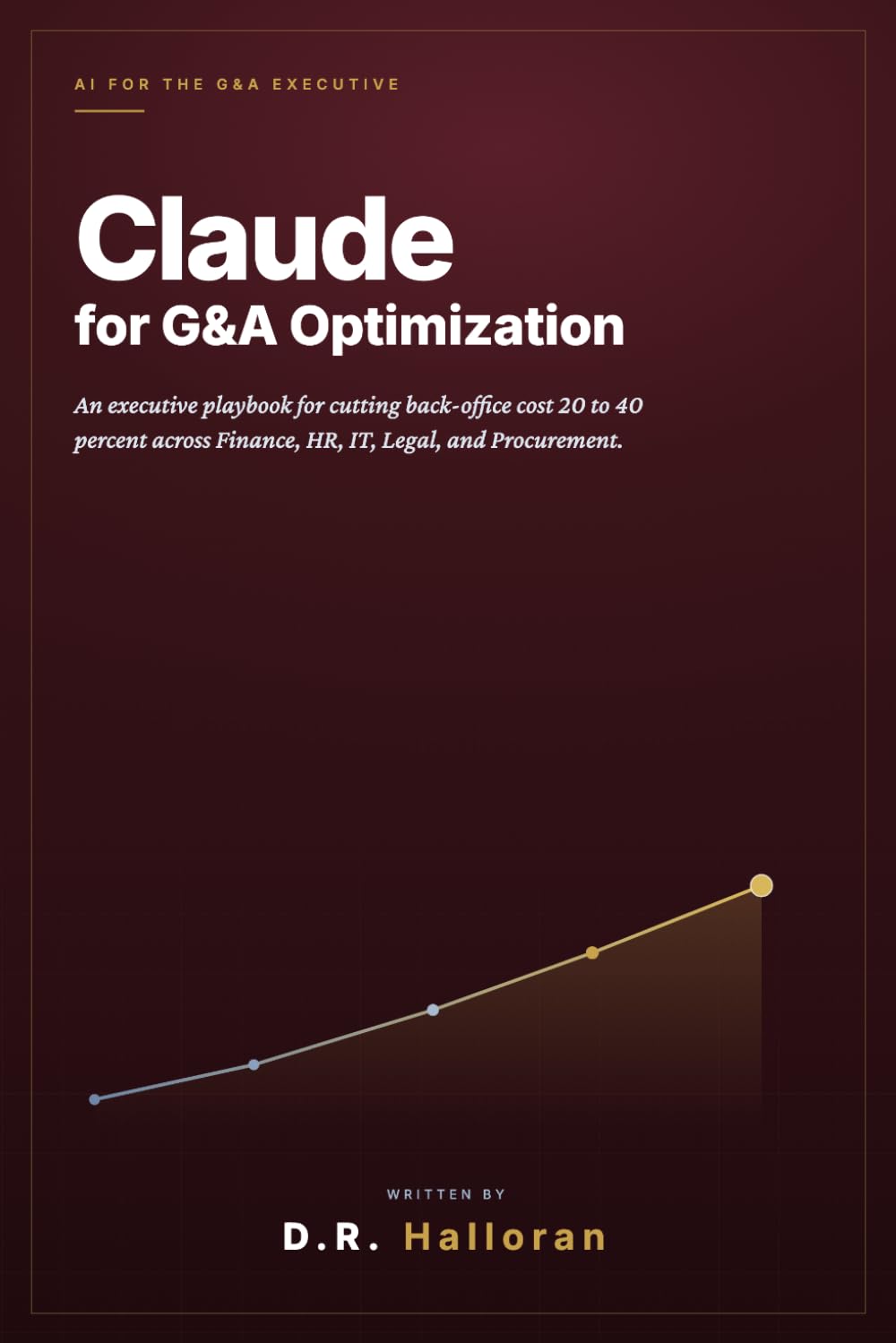 Claude for G&A Optimization: An Executive Playbook for Cutting Back-Office Cost 20 to 40 Percent Across Finance, HR, IT, Legal, and Procurement