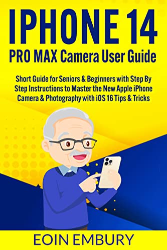 iPhone 14 Pro Max Camera User Guide: Short Guide for Seniors & Beginners with Step By Step Instructions to Master the New Apple iPhone Camera & Photography ... & Tricks (Iphone for Beginners and Seniors)