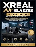 XREAL Air Glasses User Guide: A Practical Step-by-Step Beginner’s Guide for Setup, AR Entertainment, Screen Casting, Gaming, Productivity, Troubleshooting, and Mastering Smart Glasses with Confidence