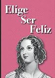  Cuadernos Bonitos para Mujeres: Elige Ser Feliz, Cuaderno Para Escribir Tus Ideas, Tomar Notas, Libreta con Hojas A Rayas