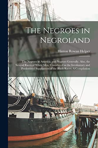 The Negroes in Negroland; the Negroes in America; and Negroes Generally. Also, the Several Races of White men, Considered as the Involuntary and ... Supplanters of the Black Races. A Compilation