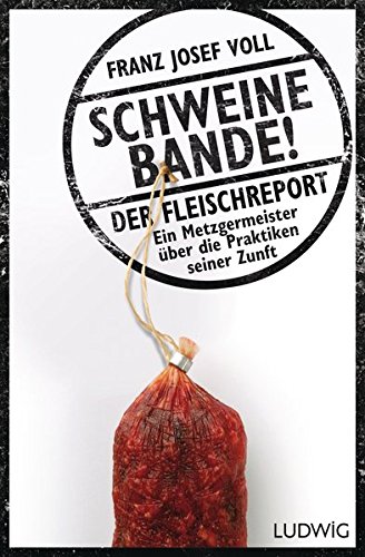 Schweinebande!: Der Fleischreport – Ein Metzgermeister über die Praktiken seiner Zunft Schweinebande!: Der Fleischreport – Ein Metzgermeister über die Praktiken seiner Zunft