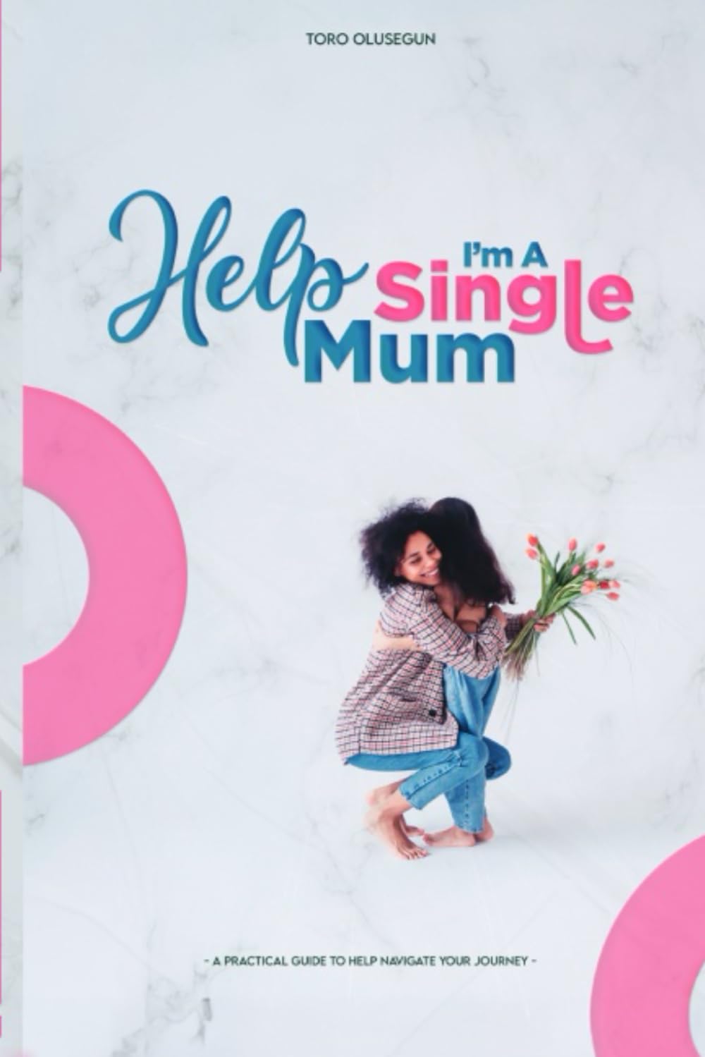 Help I'm a Single Mum: A Practical Guide to Help Navigate Your Journey