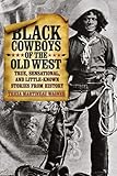 Black Cowboys of the Old West: True, Sensational, And Little-Known Stories From History