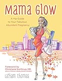 Mama Glow: A Hip Guide to Your Fabulous Abundant Pregnancy