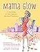 Mama Glow: A Hip Guide to Your Fabulous Abundant Pregnancy