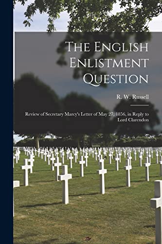 The English Enlistment Question [microform]: Review of Secretary Marcy's Letter of May 27, 1856, in Reply to Lord Clarendon