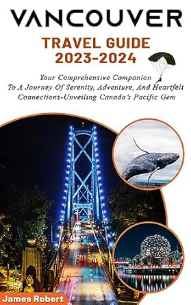 Vancouver Travel Guide 2023-2024: Your Comprehensive Companion To A