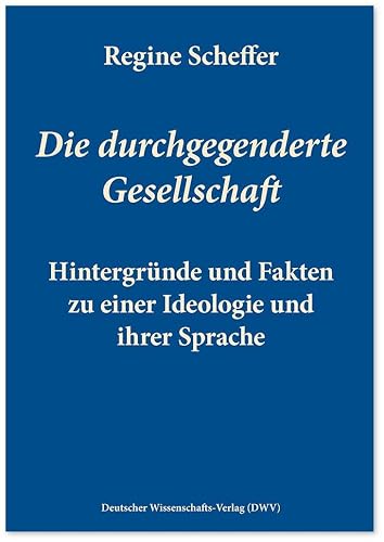Die durchgegenderte Gesellschaft: Hintergründe und Fakten zu einer Ideologie und ihrer Sprache