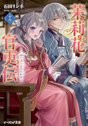 茉莉花官吏伝 1-17巻 石田リンネ ビーズログ文庫 小説 ラノベ 茉莉花官吏伝 十六 待てば甘露の日和あり』｜感想・レビュー・試し読み