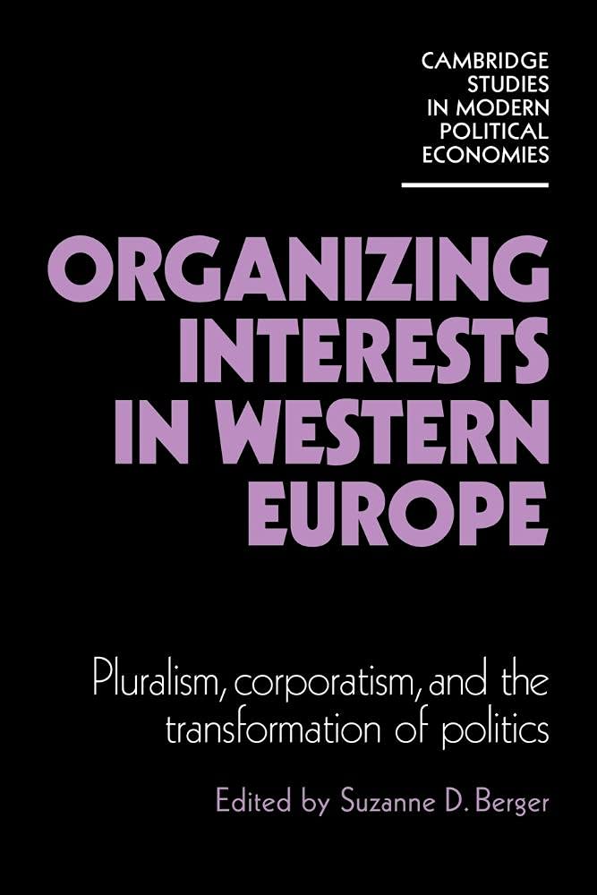 Organizing Interests in Western Europe: Pluralism, Corporatism, and the Transformation of Politics (Cambridge Studies in Modern Political Economies)