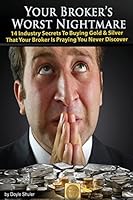 Your Broker's Worst Nightmare: 14 Industry Secrets to Buying Gold & Silver That Your Broker Is Praying You Never Discover 1519127782 Book Cover