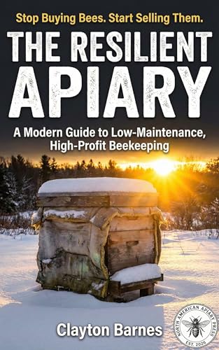 The Resilient Apiary: A Modern Guide to Low-Maintenance, High-Profit Beekeeping in Any Climate (The North American Apiary Collection)