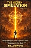  THE HIDDEN SIMULATION: Unlocking the Hidden Code of Reality, Consciousness & Existence How the Simulation Works, Why It Shapes Your Life, and How to Awaken Beyond Illusion (English Edition)