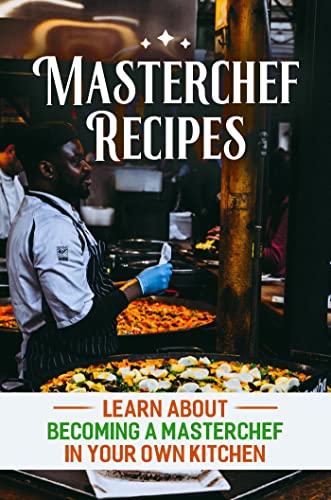 Masterchef Recipes: Learn About Becoming A Masterchef In Your Own Kitchen (English Edition)