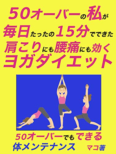 Amazon Co Jp 50オーバーの私が毎日たったの15分でできた肩こりにも腰痛にも効くヨガダイエット 50オーバーでもできる体メンテナンス Ebook マコ Kindleストア