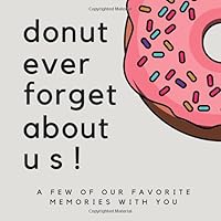 Donut Ever Forget About Us! A Few Of Our Favorite Memories With You: SOFTCOVER We’ll Miss You Memory Book or Guest Book for Coworkers to Share A ... Boss Goodbye Gift, Promotion Gift Ideas) 1719376948 Book Cover