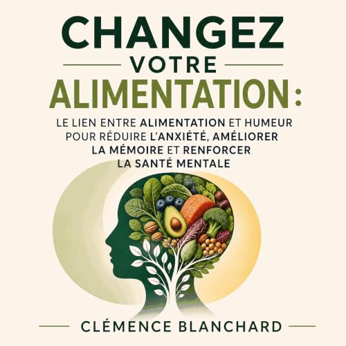『Changez votre alimentation : Le lien entre alimentation et humeur pour r&eacute;duire l&rsquo;anxi&eacute;t&eacute;, am&eacu