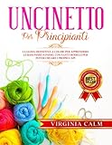  Uncinetto per Principianti: La Guida Definitiva a Colori per apprendere Le Basi passo a passo. Con tanti Modelli da seguire per poter Creare i Propri Capi