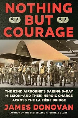 Book cover Nothing but Courage: The 82nd Airborne's Daring D-Day Mission--and Their Heroic Charge Across the La Fière Bridge