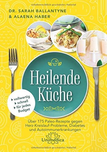 Heilende Küche: Über 175 Paleo-Rezepte gegen Herz-Kreisluaf-Probleme, Diabetes und Autoimmunerkrankungen