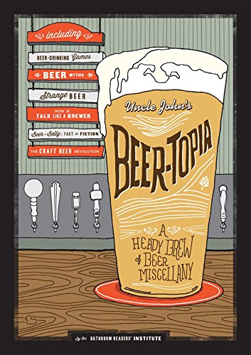 Uncle John's Beer-Topia: A Heady Brew of Beer Miscellany Uncle John's Beer-Topia: A Heady Brew of Beer Miscellany
