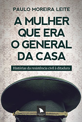 A mulher que era o general da casa: histórias da resistência civil à ditadura
