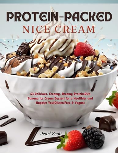 Protein-Packed Nice Cream : 43 Delicious, Creamy, Dreamy Protein-Rich Banana