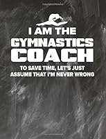 Gymnastics Coaching Notebook - Just Assume That I'm Never Wrong - 8.5x11 Coaches Practice Journal: Gymnastics Coach Notepad for Training Notes, Strategy, Plays Diagram and Sketches 1722991062 Book Cover