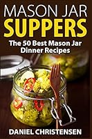 Mason Jar Suppers: The 50 Best Mason Jar Dinner Recipes 1514108682 Book Cover