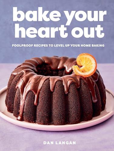 Bake Your Heart Out: Foolproof Recipes to Level Up Your Home Baking - A Baking Cookbook