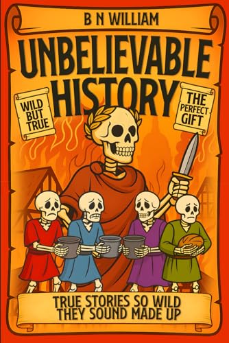 Unbelievable History - The Perfect Gift for Curious Minds, Teens, Adults and History Buffs: True Stories So Wild They Sound Made Up