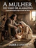  A mulher do vaso de alabastro: A pecadora que ungiu os pés de Jesus (Portuguese Edition)