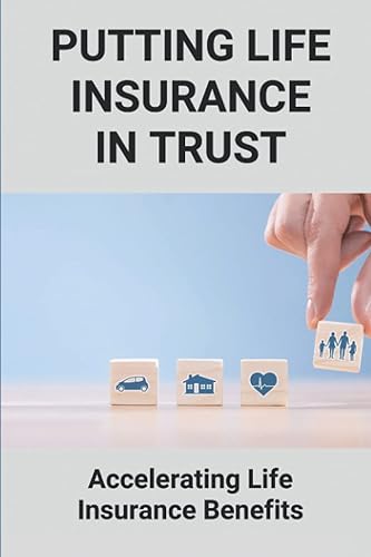 Putting Life Insurance In Trust: Accelerating Life Insurance Benefits: Life Insurance Benefits