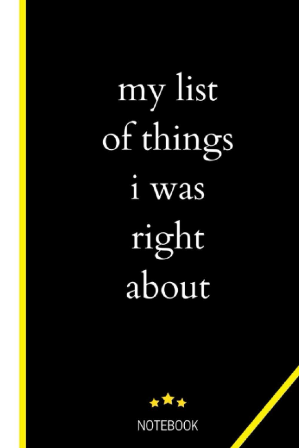 my list of things i was right about notebook: Give your co-workers a notebook, journal, and planner for employees, bosses, friends and family too / 120 pages Lined notebook