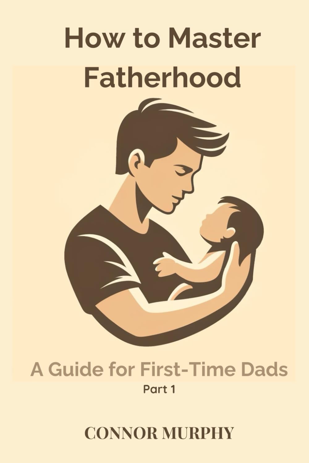 How to Master Fatherhood (Part 1): A Guide for First-Time Dads (How to Series)