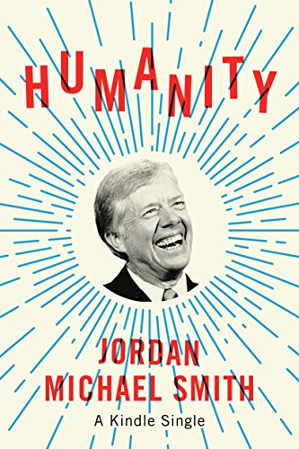 Humanity: How Jimmy Carter Lost an Election and Transformed the Post-Presidency (Kindle Single)