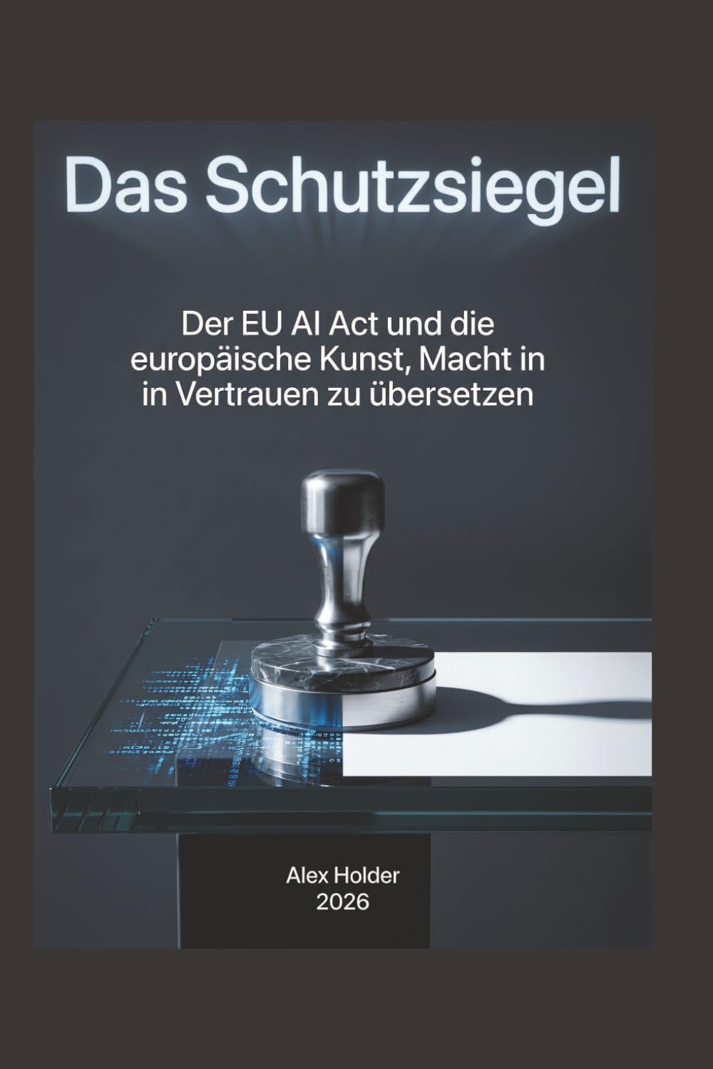 Das Schutzsiegel: Der EU AI Act und die europäische Kunst, Macht in Vertrauen zu übersetzen